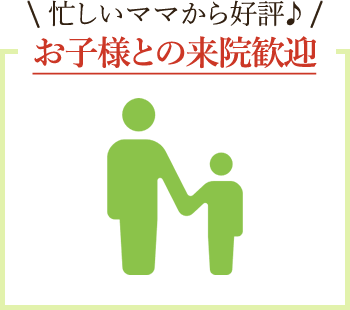 忙しいママから好評♪お子様との来院歓迎