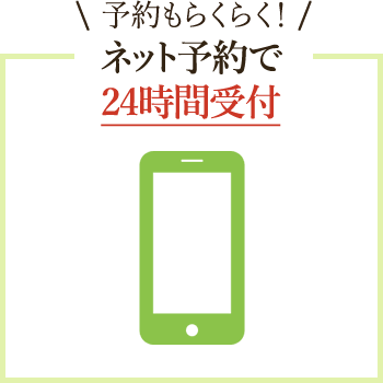 予約もらくらく！ネット予約で24時間受付